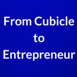 From Cubicle to Entrepreneur